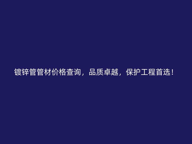 鍍鋅管管材價格查詢，品質(zhì)卓越，保護工程首選！