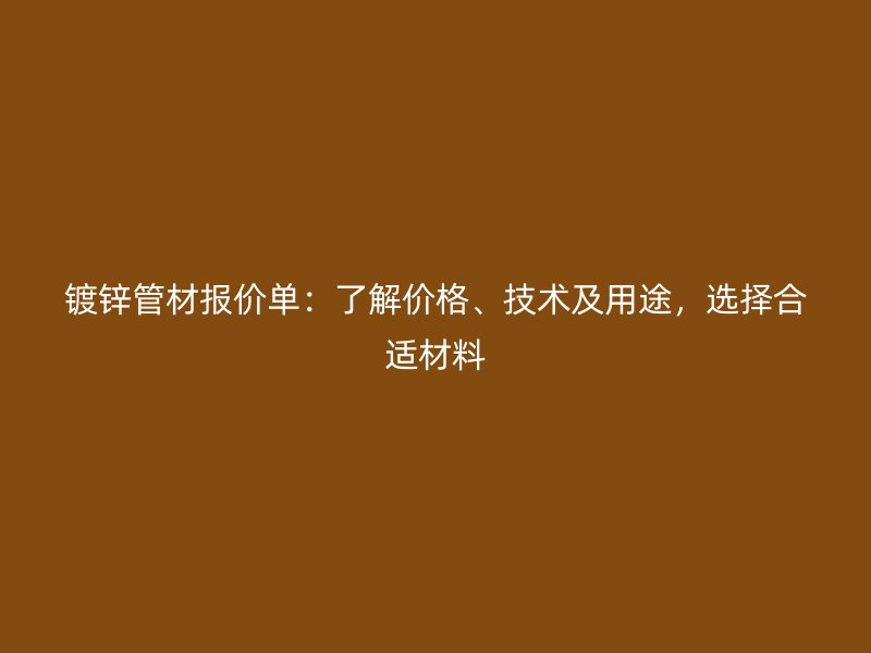 鍍鋅管材報(bào)價(jià)單：了解價(jià)格、技術(shù)及用途，選擇合適材料
