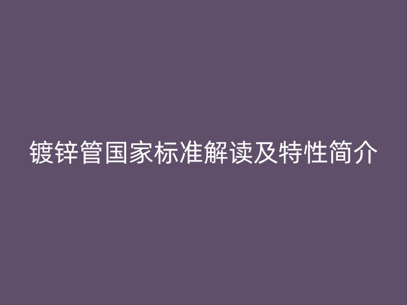 鍍鋅管國家標準解讀及特性簡介