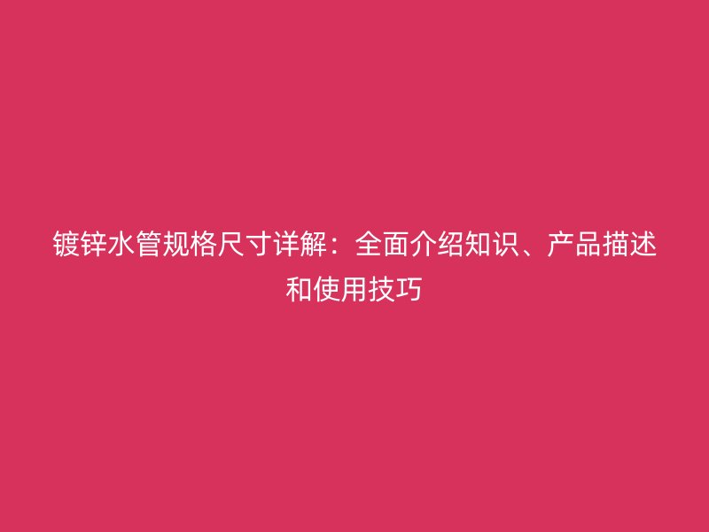 鍍鋅水管規(guī)格尺寸詳解：全面介紹知識、產(chǎn)品描述和使用技巧