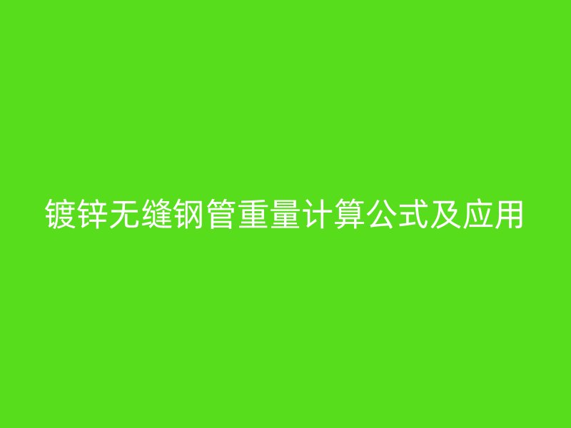 鍍鋅無(wú)縫鋼管重量計(jì)算公式及應(yīng)用