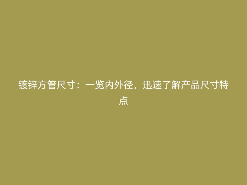 鍍鋅方管尺寸：一覽內(nèi)外徑，迅速了解產(chǎn)品尺寸特點