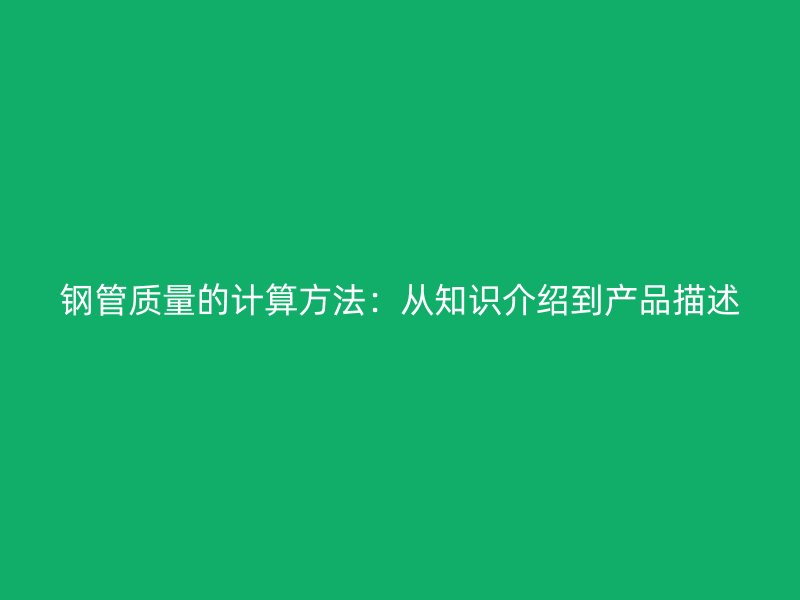 鋼管質(zhì)量的計(jì)算方法：從知識介紹到產(chǎn)品描述