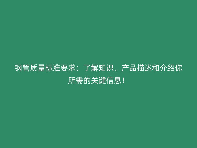 鋼管質(zhì)量標(biāo)準(zhǔn)要求：了解知識(shí)、產(chǎn)品描述和介紹你所需的關(guān)鍵信息！
