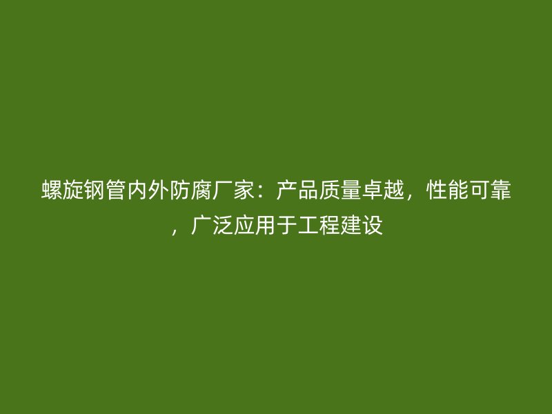 螺旋鋼管內(nèi)外防腐廠家：產(chǎn)品質(zhì)量卓越，性能可靠，廣泛應(yīng)用于工程建設(shè)