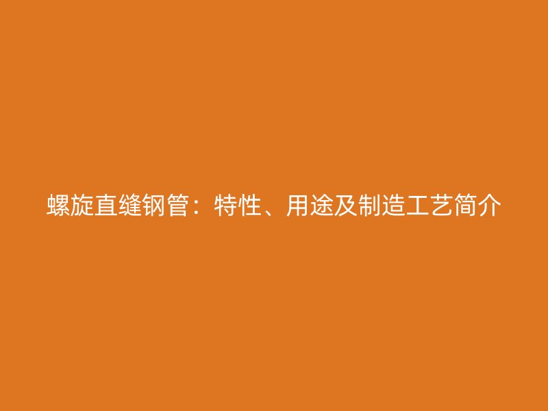 螺旋直縫鋼管：特性、用途及制造工藝簡介