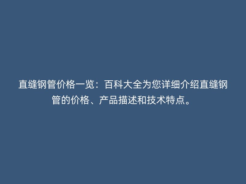 直縫鋼管價格一覽：百科大全為您詳細介紹直縫鋼管的價格、產(chǎn)品描述和技術(shù)特點。