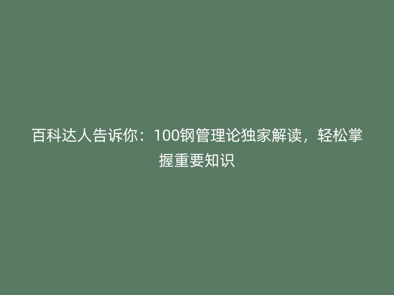 百科達人告訴你：100鋼管理論獨家解讀，輕松掌握重要知識