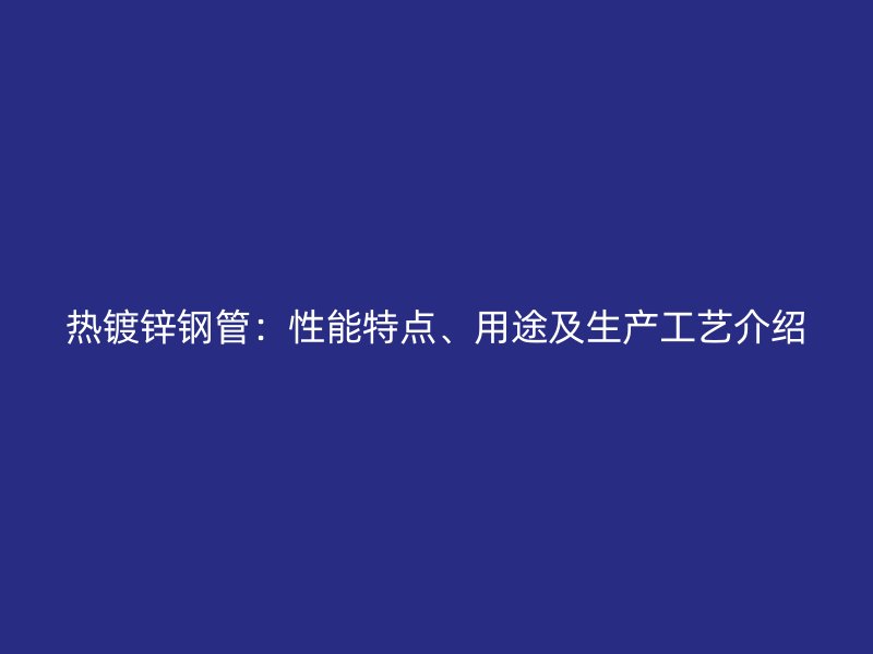 熱鍍鋅鋼管：性能特點、用途及生產工藝介紹