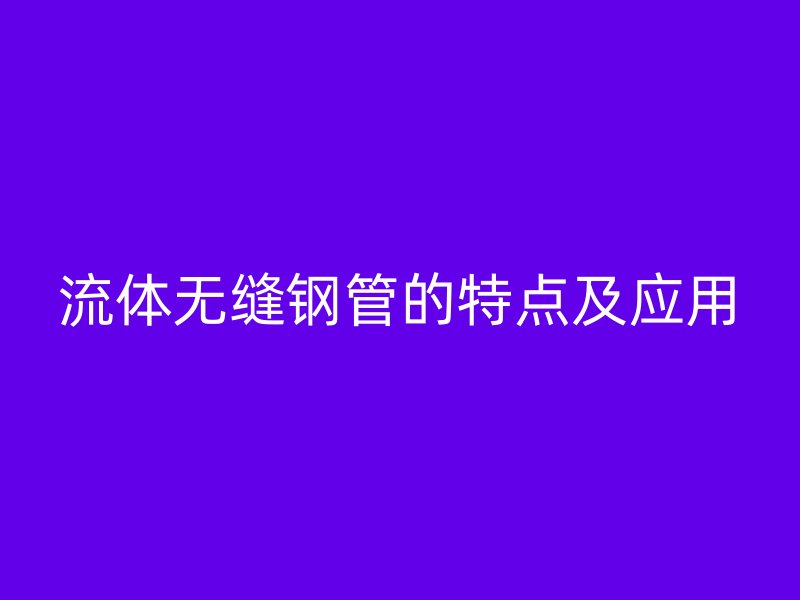 流體無縫鋼管的特點及應(yīng)用