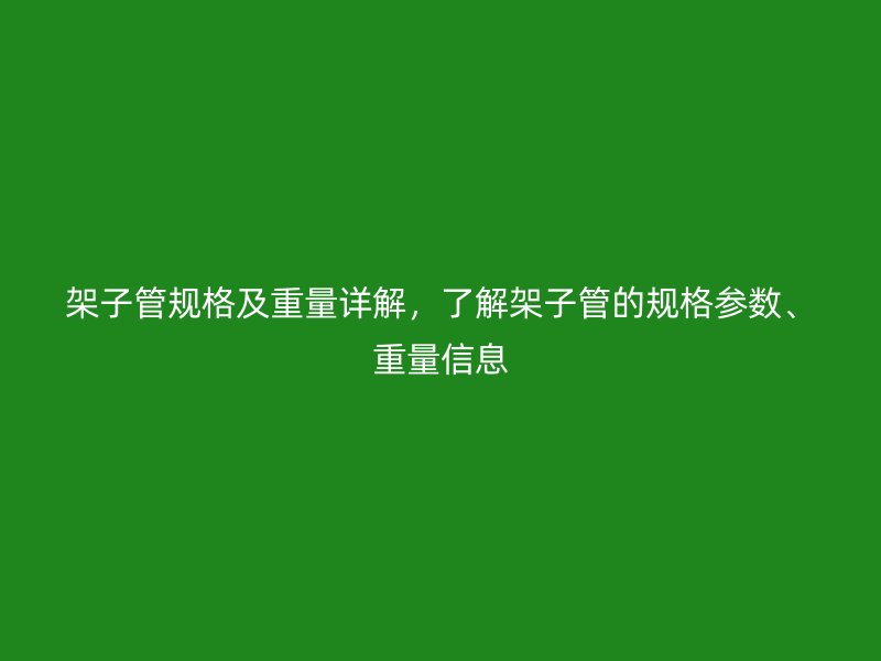 架子管規(guī)格及重量詳解，了解架子管的規(guī)格參數(shù)、重量信息