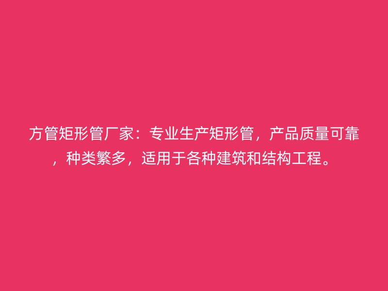 方管矩形管廠家：專業(yè)生產(chǎn)矩形管，產(chǎn)品質(zhì)量可靠，種類繁多，適用于各種建筑和結(jié)構(gòu)工程。