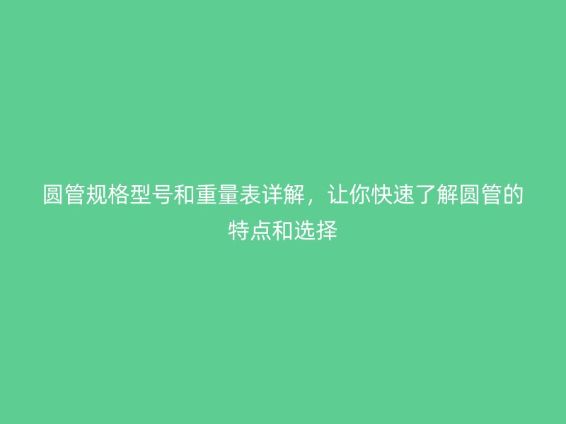 圓管規(guī)格型號(hào)和重量表詳解，讓你快速了解圓管的特點(diǎn)和選擇