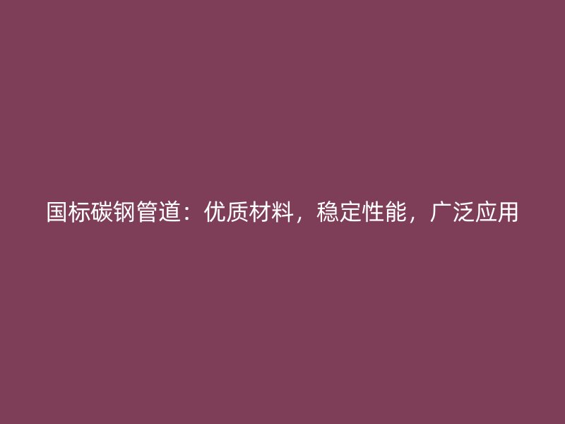 國(guó)標(biāo)碳鋼管道：優(yōu)質(zhì)材料，穩(wěn)定性能，廣泛應(yīng)用