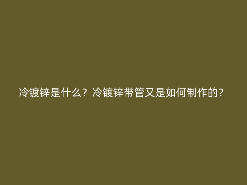 冷鍍鋅是什么？冷鍍鋅帶管又是如何制作的？