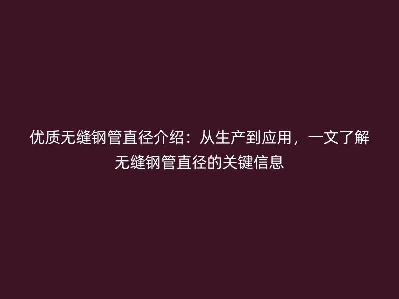 優(yōu)質(zhì)無縫鋼管直徑介紹：從生產(chǎn)到應(yīng)用，一文了解無縫鋼管直徑的關(guān)鍵信息