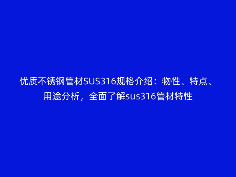 優(yōu)質(zhì)不銹鋼管材SUS316規(guī)格介紹：物性、特點、用途分析，全面了解sus316管材特性