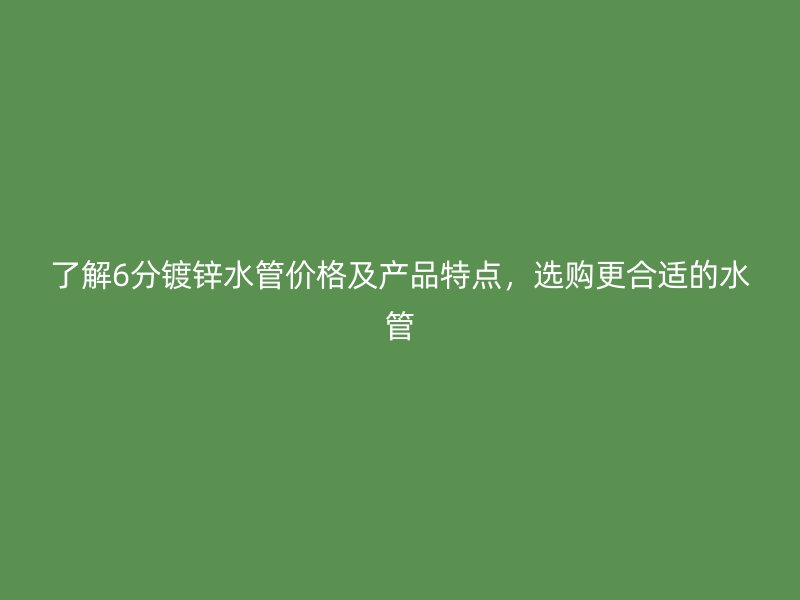 了解6分鍍鋅水管價格及產品特點，選購更合適的水管