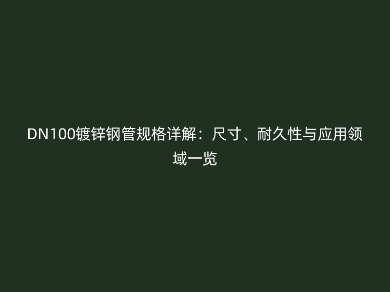 DN100鍍鋅鋼管規(guī)格詳解：尺寸、耐久性與應(yīng)用領(lǐng)域一覽