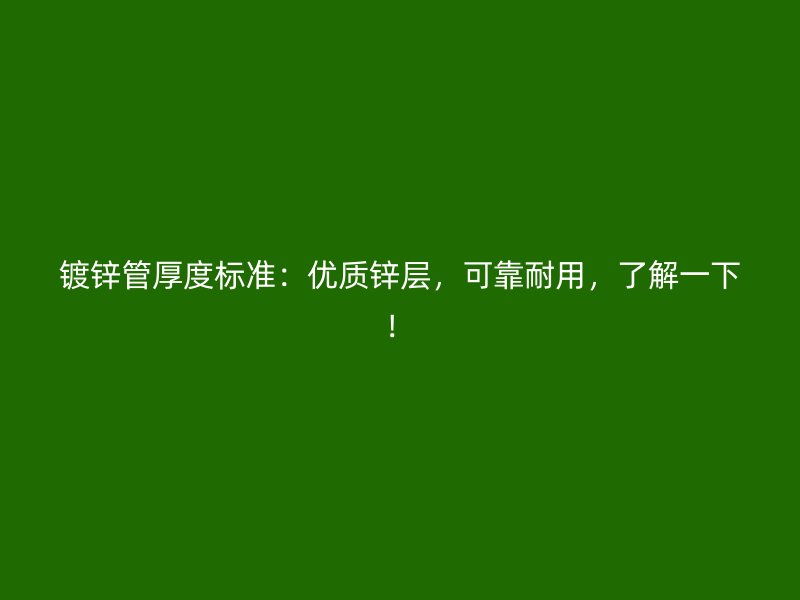 鍍鋅管厚度標(biāo)準(zhǔn)：優(yōu)質(zhì)鋅層，可靠耐用，了解一下！