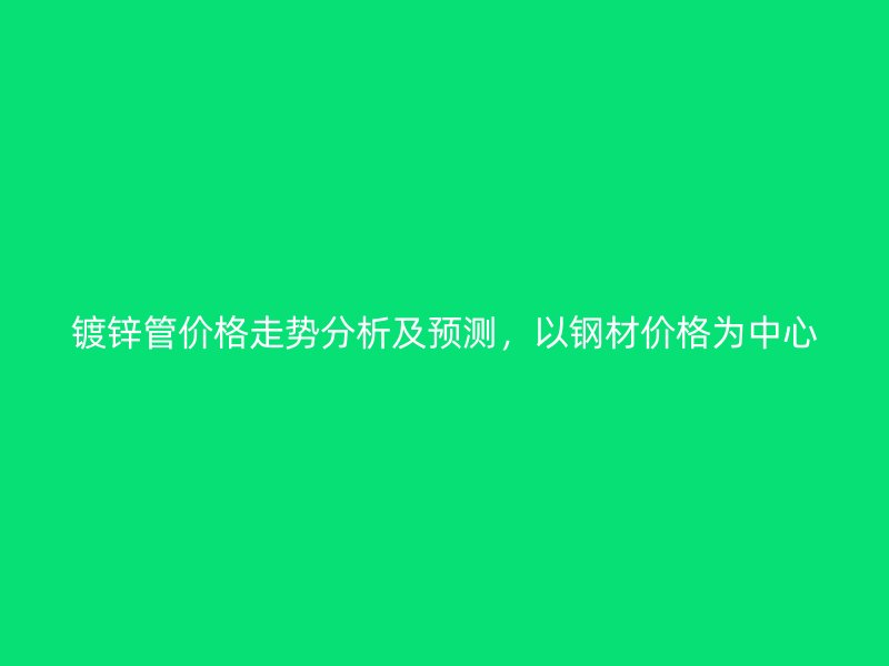 鍍鋅管價格走勢分析及預(yù)測，以鋼材價格為中心