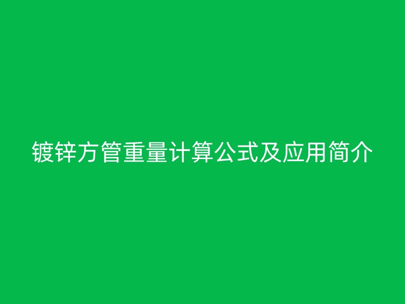鍍鋅方管重量計(jì)算公式及應(yīng)用簡(jiǎn)介