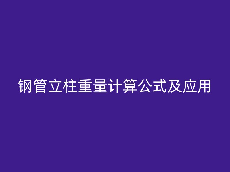 鋼管立柱重量計算公式及應用