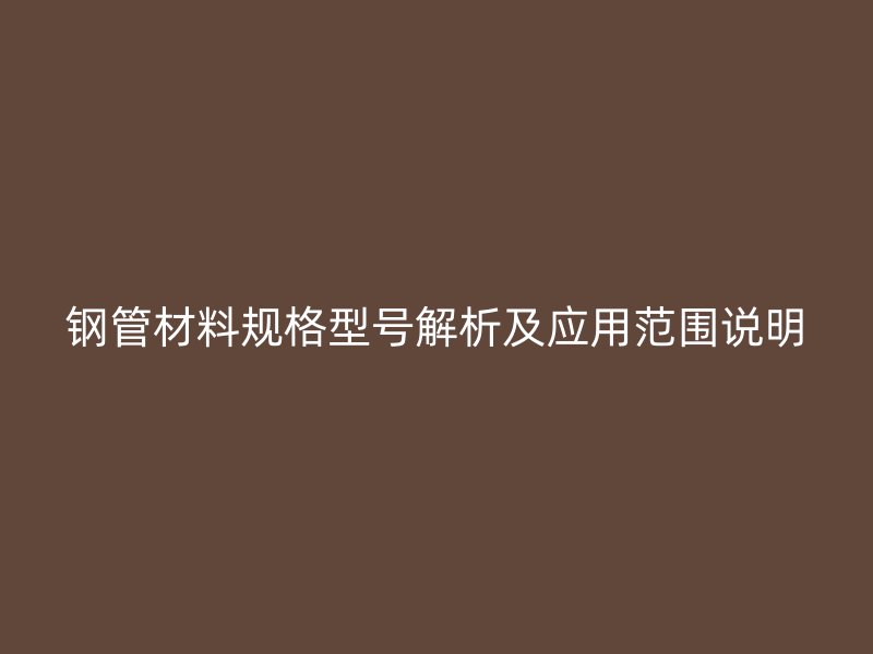 鋼管材料規(guī)格型號(hào)解析及應(yīng)用范圍說明