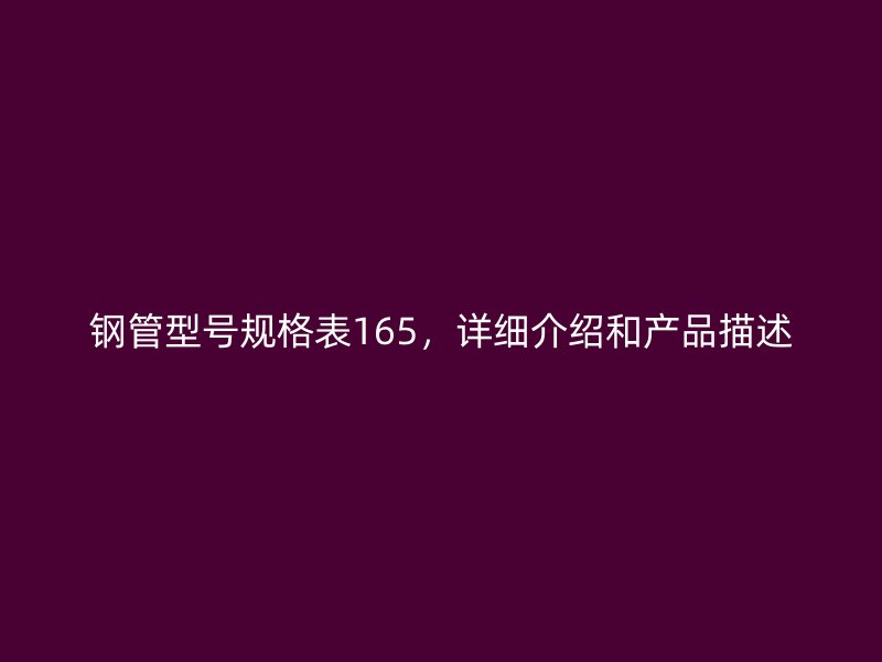 鋼管型號規(guī)格表165，詳細介紹和產(chǎn)品描述