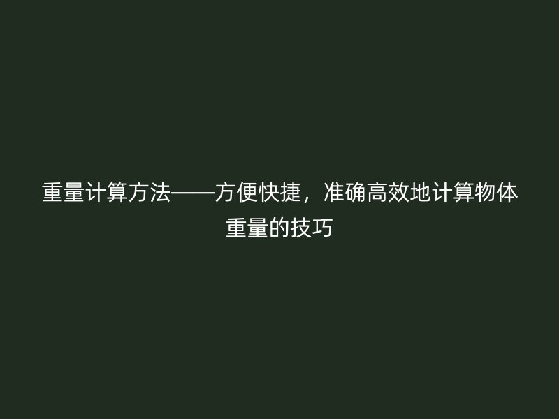 重量計算方法——方便快捷，準確高效地計算物體重量的技巧