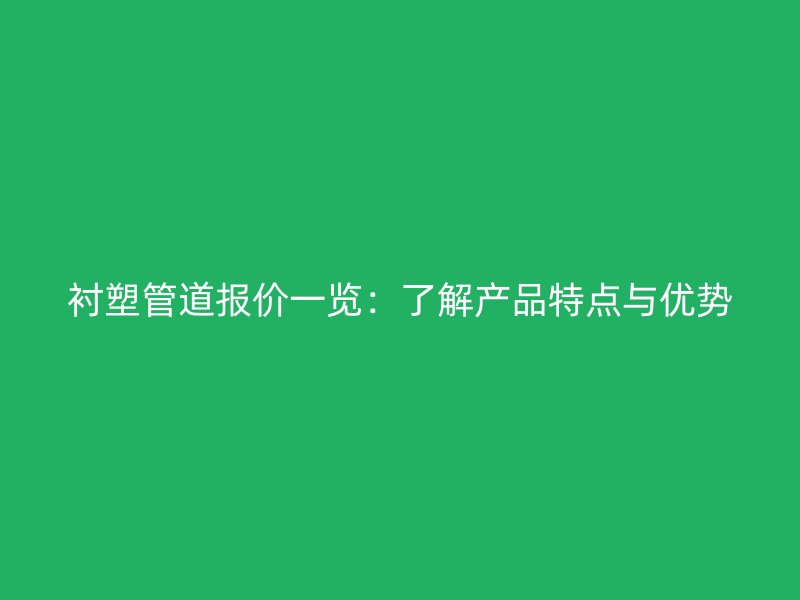 襯塑管道報價一覽：了解產(chǎn)品特點與優(yōu)勢
