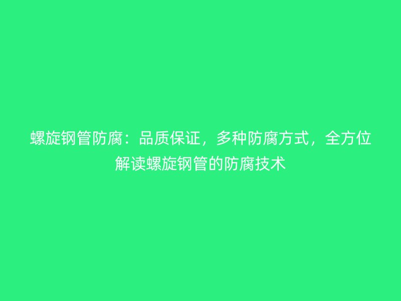 螺旋鋼管防腐：品質(zhì)保證，多種防腐方式，全方位解讀螺旋鋼管的防腐技術(shù)