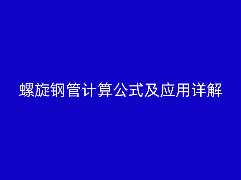 螺旋鋼管計算公式及應(yīng)用詳解