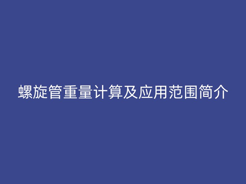 螺旋管重量計(jì)算及應(yīng)用范圍簡(jiǎn)介