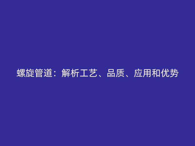 螺旋管道：解析工藝、品質(zhì)、應(yīng)用和優(yōu)勢(shì)