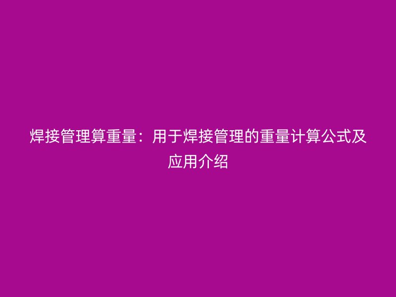 焊接管理算重量：用于焊接管理的重量計算公式及應(yīng)用介紹