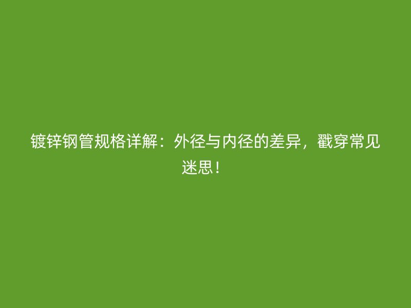 鍍鋅鋼管規(guī)格詳解：外徑與內(nèi)徑的差異，戳穿常見迷思！