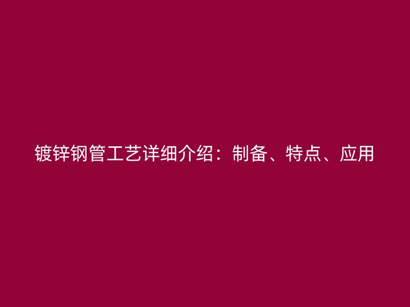 鍍鋅鋼管工藝詳細(xì)介紹：制備、特點(diǎn)、應(yīng)用
