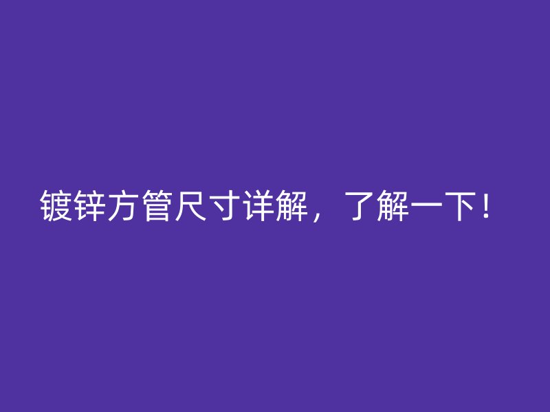 鍍鋅方管尺寸詳解，了解一下！