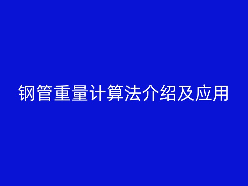 鋼管重量計算法介紹及應(yīng)用