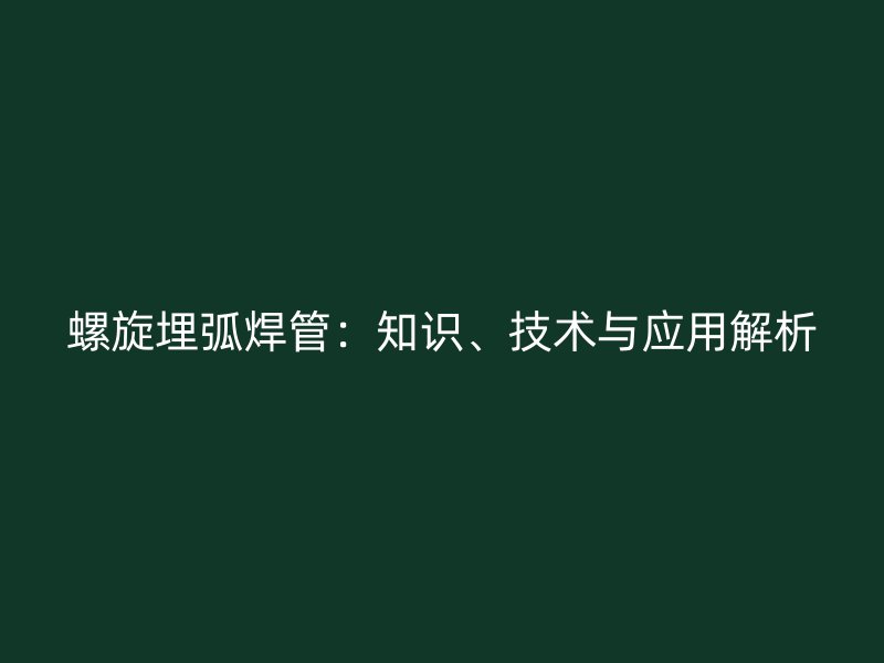 螺旋埋弧焊管：知識、技術(shù)與應用解析