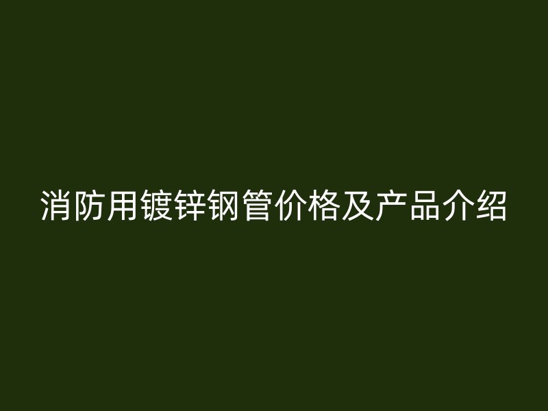 消防用鍍鋅鋼管價格及產(chǎn)品介紹