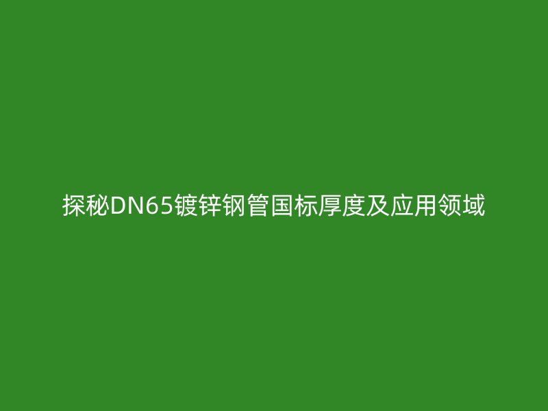 探秘DN65鍍鋅鋼管國標厚度及應用領(lǐng)域