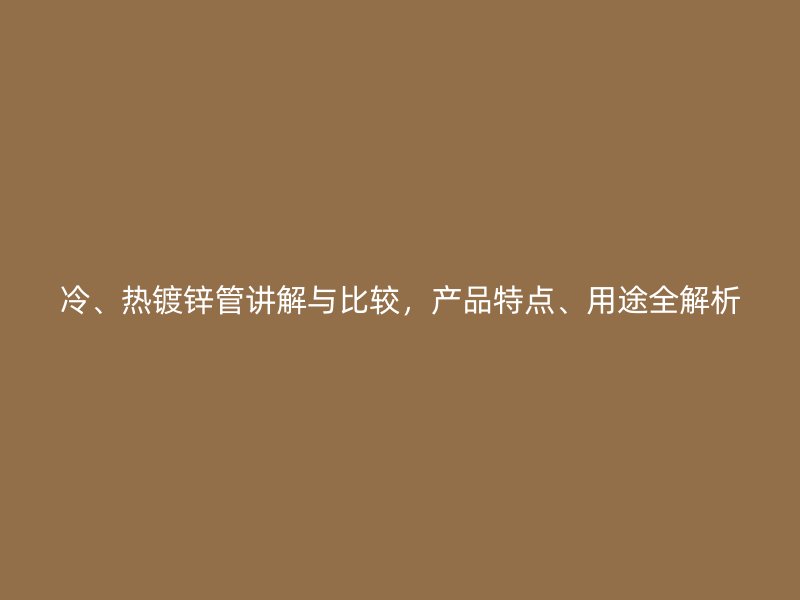 冷、熱鍍鋅管講解與比較，產品特點、用途全解析