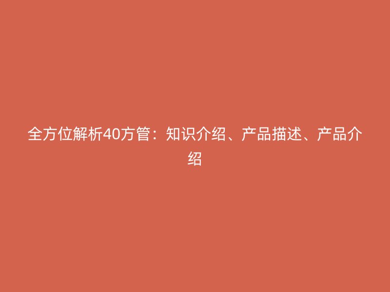 全方位解析40方管：知識(shí)介紹、產(chǎn)品描述、產(chǎn)品介紹