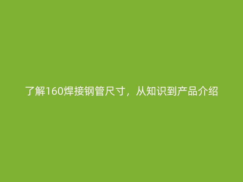 了解160焊接鋼管尺寸，從知識到產(chǎn)品介紹