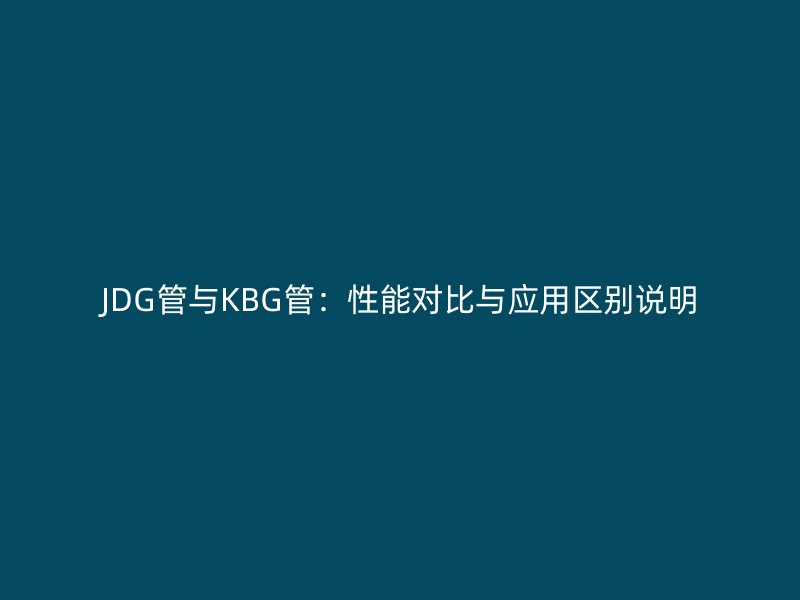 JDG管與KBG管：性能對(duì)比與應(yīng)用區(qū)別說(shuō)明