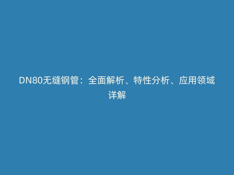 DN80無(wú)縫鋼管：全面解析、特性分析、應(yīng)用領(lǐng)域詳解