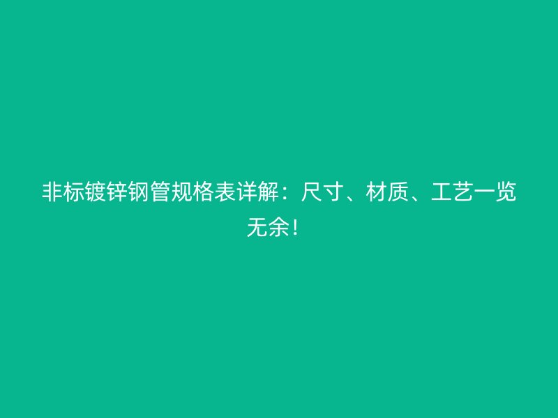 非標(biāo)鍍鋅鋼管規(guī)格表詳解：尺寸、材質(zhì)、工藝一覽無余！