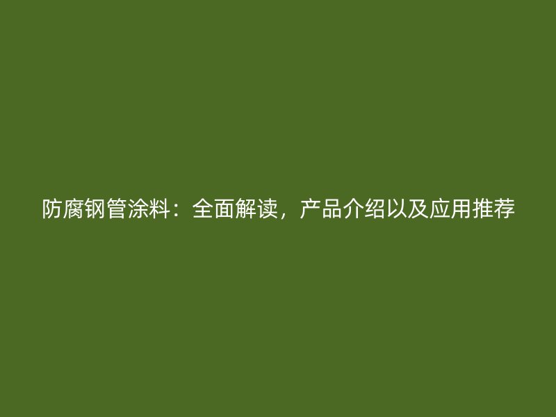 防腐鋼管涂料：全面解讀，產(chǎn)品介紹以及應(yīng)用推薦